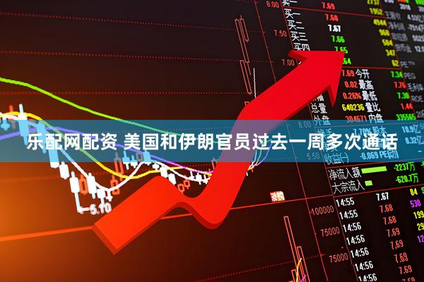 乐配网配资 美国和伊朗官员过去一周多次通话
