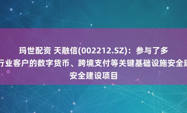 玛世配资 天融信(002212.SZ)：参与了多个金融行业客户的数字货币、跨境支付等关键基础设施安全建设项目