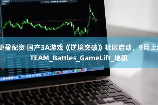 捷捷盈配资 国产3A游戏《逆境突破》社区启动，9月上线STEAM_Battles_GameLift_地貌