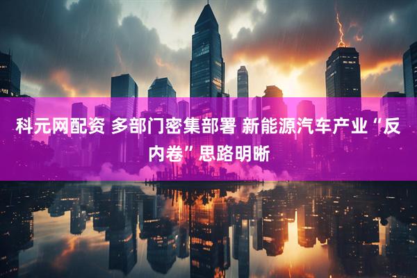 科元网配资 多部门密集部署 新能源汽车产业“反内卷”思路明晰