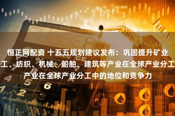 恒正网配资 十五五规划建议发布:巩固提升矿业、冶金、化工、轻工、纺织、机械、船舶、建筑等产业在全球产业分工中的地位和竞争力