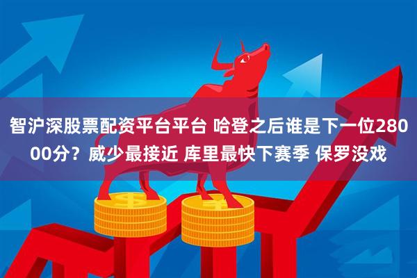 智沪深股票配资平台平台 哈登之后谁是下一位28000分？威少最接近 库里最快下赛季 保罗没戏