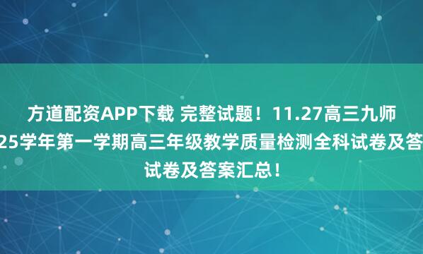 方道配资APP下载 完整试题！11.27高三九师联盟2025学年第一学期高三年级教学质量检测全科试卷及答案汇总！